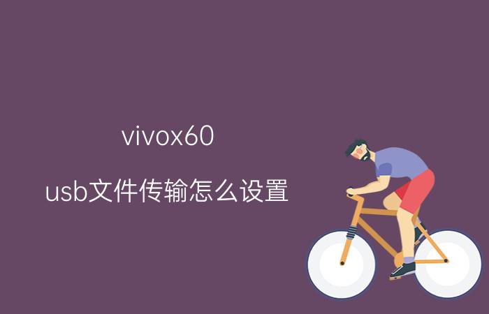 vivox60 usb文件传输怎么设置 vivo手机怎么连接电脑传输文件？